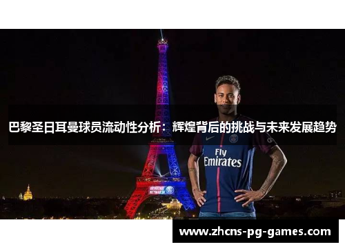 巴黎圣日耳曼球员流动性分析:辉煌背后的挑战与未来发展趋势