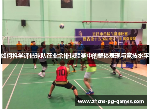 如何科学评估球队在业余排球联赛中的整体表现与竞技水平