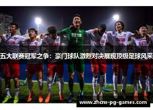 五大联赛冠军之争:豪门球队激烈对决展现顶级足球风采