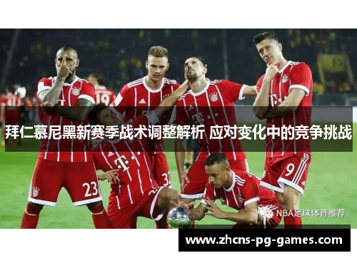 拜仁慕尼黑新赛季战术调整解析 应对变化中的竞争挑战