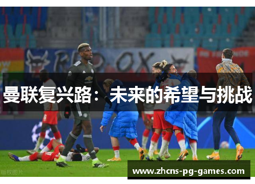 曼联复兴路：未来的希望与挑战