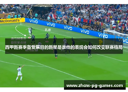 西甲新赛季备受瞩目的新星是谁他的表现会如何改变联赛格局