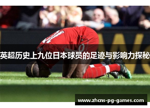 英超历史上九位日本球员的足迹与影响力探秘