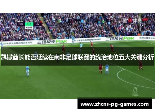 凯撒酋长能否延续在南非足球联赛的统治地位五大关键分析