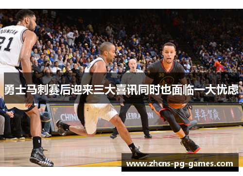 勇士马刺赛后迎来三大喜讯同时也面临一大忧虑
