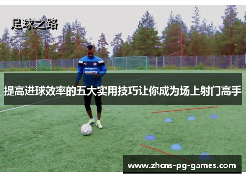 提高进球效率的五大实用技巧让你成为场上射门高手