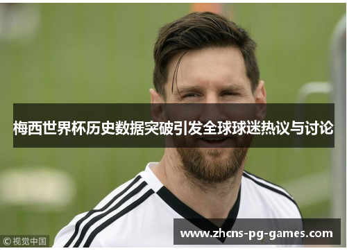 梅西世界杯历史数据突破引发全球球迷热议与讨论