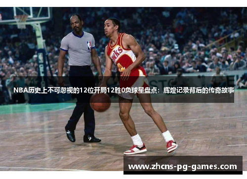 NBA历史上不可忽视的12位开局12胜0负球星盘点：辉煌记录背后的传奇故事