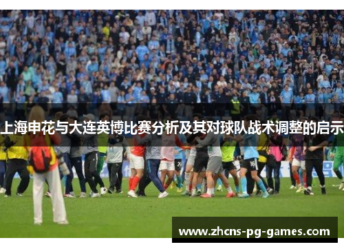 上海申花与大连英博比赛分析及其对球队战术调整的启示