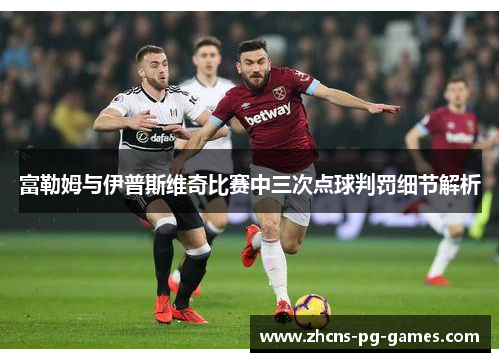 富勒姆与伊普斯维奇比赛中三次点球判罚细节解析