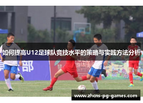 如何提高U12足球队竞技水平的策略与实践方法分析