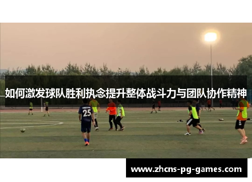 如何激发球队胜利执念提升整体战斗力与团队协作精神
