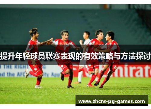 提升年轻球员联赛表现的有效策略与方法探讨