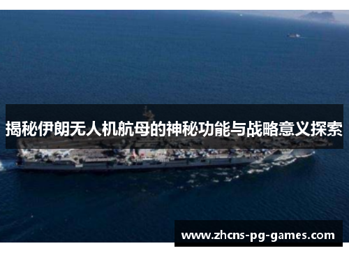 揭秘伊朗无人机航母的神秘功能与战略意义探索