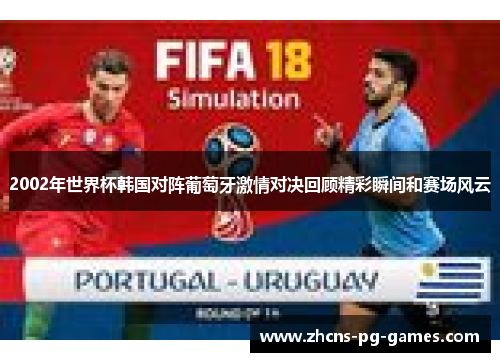 2002年世界杯韩国对阵葡萄牙激情对决回顾精彩瞬间和赛场风云