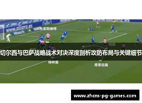 切尔西与巴萨战略战术对决深度剖析攻防布局与关键细节