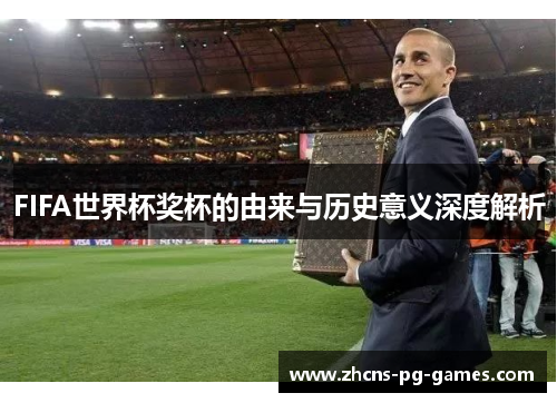 FIFA世界杯奖杯的由来与历史意义深度解析