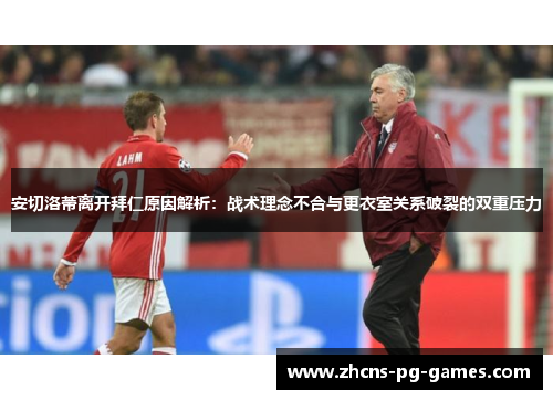 安切洛蒂离开拜仁原因解析:战术理念不合与更衣室关系破裂的双重压力