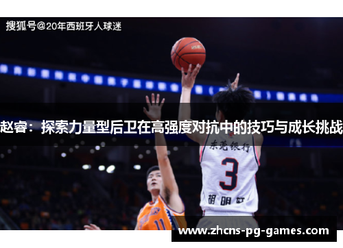赵睿:探索力量型后卫在高强度对抗中的技巧与成长挑战