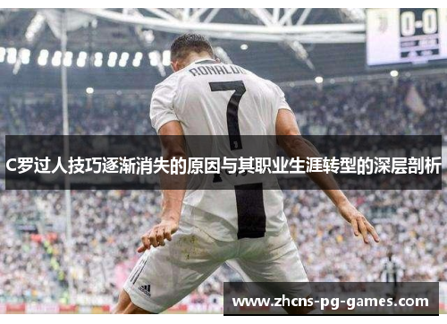 C罗过人技巧逐渐消失的原因与其职业生涯转型的深层剖析