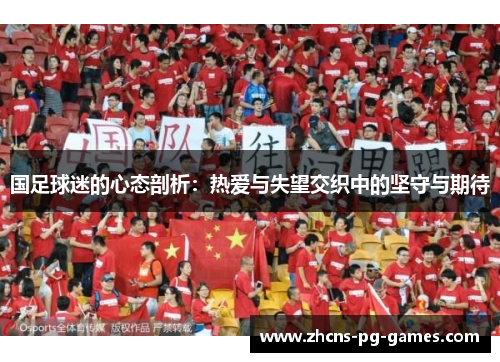 国足球迷的心态剖析:热爱与失望交织中的坚守与期待