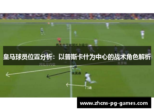 皇马球员位置分析:以普斯卡什为中心的战术角色解析