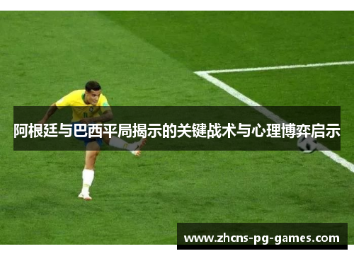 阿根廷与巴西平局揭示的关键战术与心理博弈启示