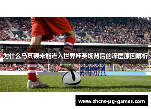 为什么马其顿未能进入世界杯赛场背后的深层原因解析