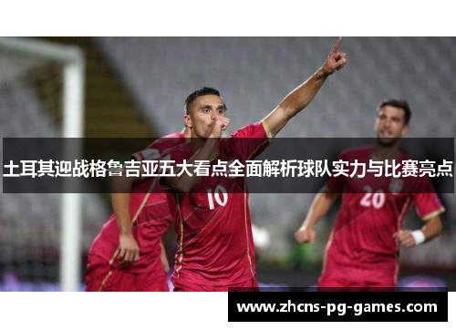 土耳其迎战格鲁吉亚五大看点全面解析球队实力与比赛亮点