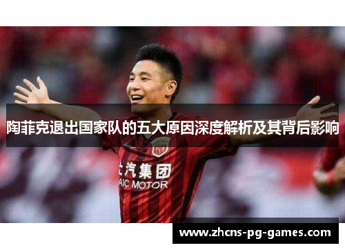 陶菲克退出国家队的五大原因深度解析及其背后影响