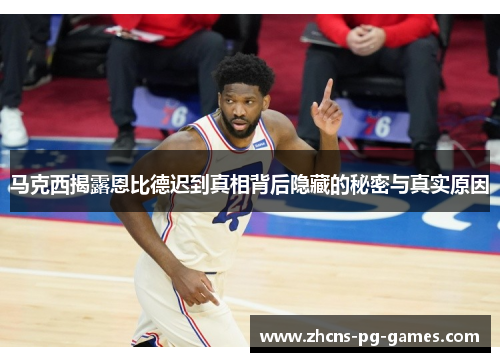 马克西揭露恩比德迟到真相背后隐藏的秘密与真实原因