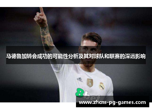 马德鲁加转会成功的可能性分析及其对球队和联赛的深远影响