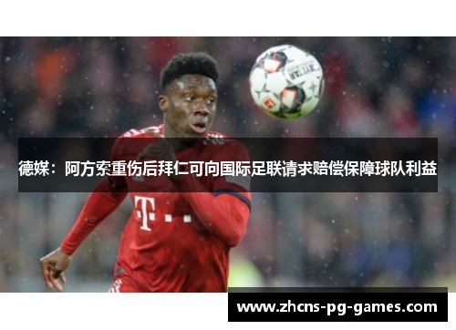德媒:阿方索重伤后拜仁可向国际足联请求赔偿保障球队利益