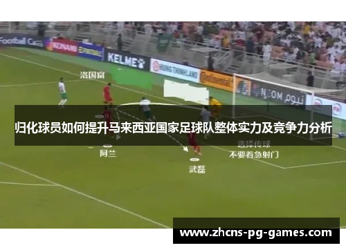 归化球员如何提升马来西亚国家足球队整体实力及竞争力分析