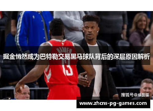 掘金悄然成为巴特勒交易黑马球队背后的深层原因解析