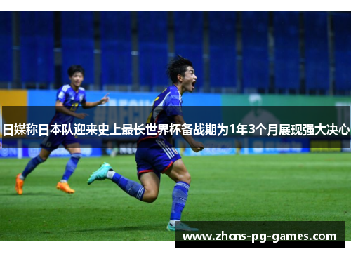 日媒称日本队迎来史上最长世界杯备战期为1年3个月展现强大决心