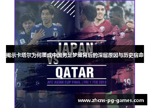 揭示卡塔尔为何屡成中国男足梦魇背后的深层原因与历史宿命