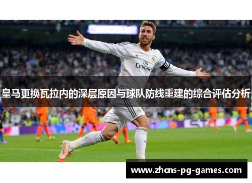 皇马更换瓦拉内的深层原因与球队防线重建的综合评估分析