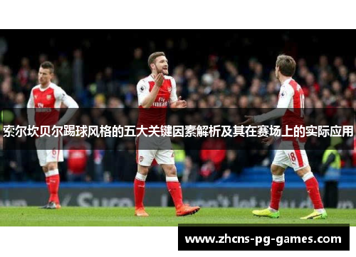 索尔坎贝尔踢球风格的五大关键因素解析及其在赛场上的实际应用