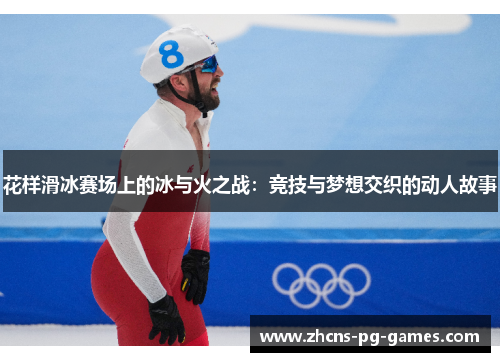 花样滑冰赛场上的冰与火之战:竞技与梦想交织的动人故事 花样滑冰赛场上的冰与火之战:竞技与梦想交织的动人故事