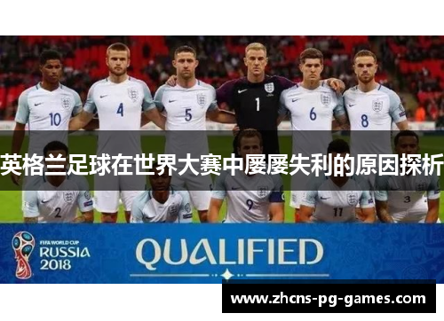 英格兰足球在世界大赛中屡屡失利的原因探析 英格兰足球在世界大赛中屡屡失利的原因探析