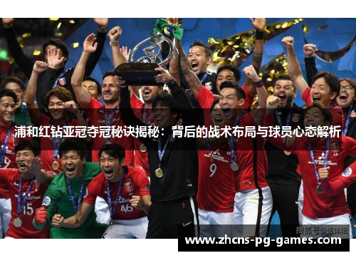 浦和红钻亚冠夺冠秘诀揭秘:背后的战术布局与球员心态解析 浦和红钻亚冠夺冠秘诀揭秘:背后的战术布局与球员心态解析