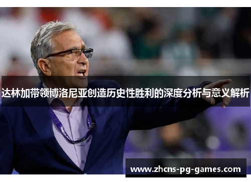 达林加带领博洛尼亚创造历史性胜利的深度分析与意义解析 达林加带领博洛尼亚创造历史性胜利的深度分析与意义解析