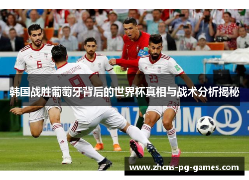 韩国战胜葡萄牙背后的世界杯真相与战术分析揭秘