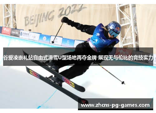 谷爱凌崇礼站自由式滑雪U型场地再夺金牌 展现无与伦比的竞技实力