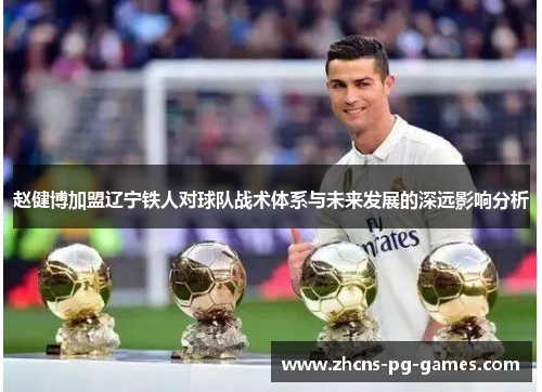 赵健博加盟辽宁铁人对球队战术体系与未来发展的深远影响分析