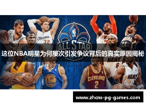 这位NBA明星为何屡次引发争议背后的真实原因揭秘 这位NBA明星为何屡次引发争议背后的真实原因揭秘