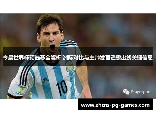 今晨世界杯预选赛全解析 洲际对比与主帅发言透露出线关键信息 今晨世界杯预选赛全解析 洲际对比与主帅发言透露出线关键信息