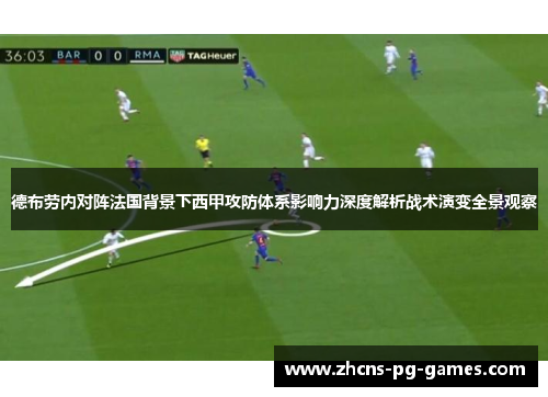 德布劳内对阵法国背景下西甲攻防体系影响力深度解析战术演变全景观察