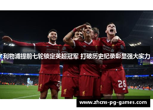 利物浦提前七轮锁定英超冠军 打破历史纪录彰显强大实力 利物浦提前七轮锁定英超冠军 打破历史纪录彰显强大实力